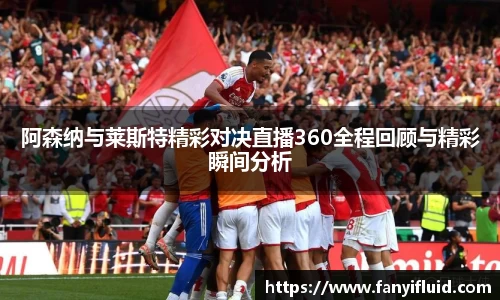 阿森纳与莱斯特精彩对决直播360全程回顾与精彩瞬间分析